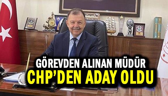 Görevden alınan il müdürü CHP'den aday oldu