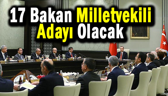 Kabine'deki 17 bakanın milletvekili adayı olacağı