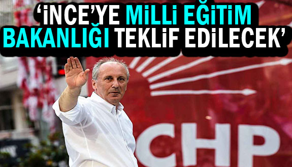 'Muharrem İnce'ye Milli Eğitim Bakanlığı teklif edilecek!'