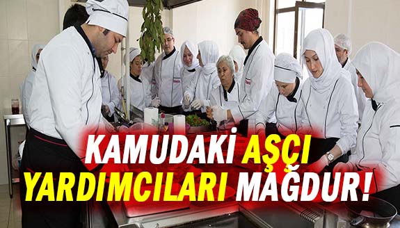 Kamudaki aşçı yardımcıları mağdur!