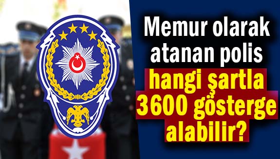 Memur olarak atanan polis memuru hangi şartla 3600 ek gösterge alır?