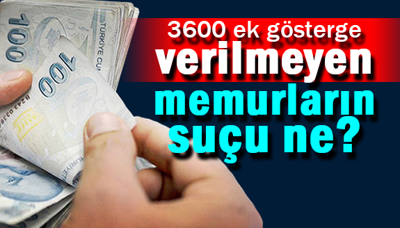 3600 ek gösterge verilmeyen memurların suçu ne?