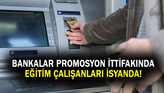 Bankalar Promosyon İttifakında, Eğitim Çalışanları İsyanda!