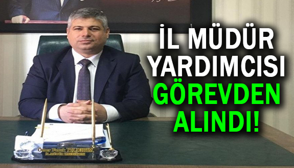 İl Müdür Yardımcısı görevden alındı, yerine atama yapıldı