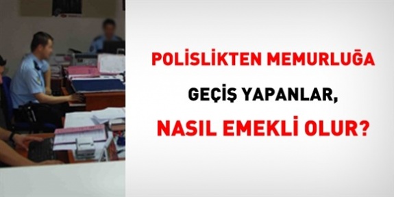 Polislikten başka kurumlara memur olarak geçiş yapanların emeklilikleri hakkında soru cevap