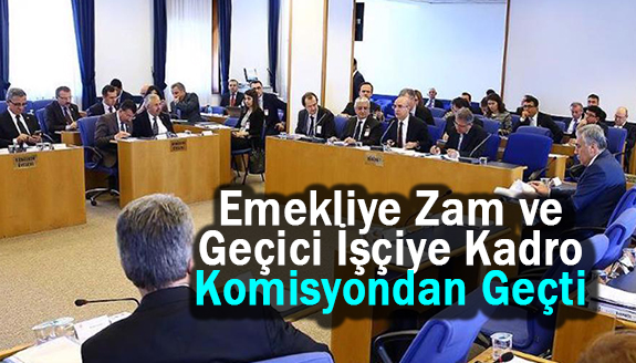 Emekliye zam ve geçici işçiye kadro komisyondan geçti