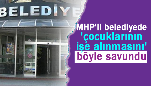 MHP'li belediye 'çocuklarının işe alınmasını' böyle savundu