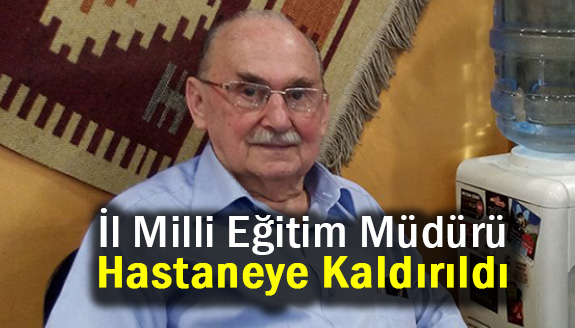 İl Milli Eğitim Müdürü Hastaneye Kaldırıldı