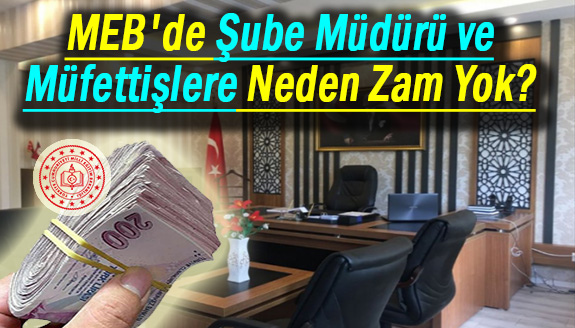 MEB'de şube müdürü ve müfettişlere neden zam yok?