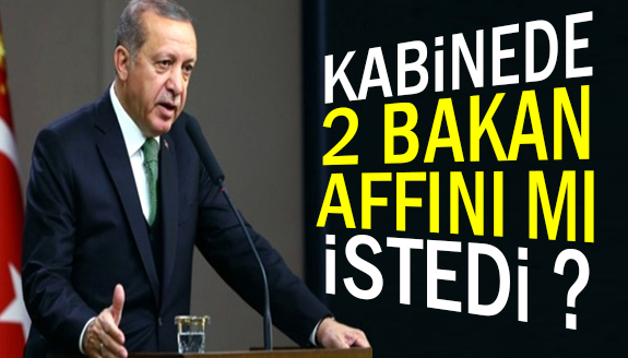 Kabinede iki bakan affını istedi iddiası!