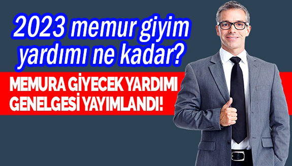 Memur giyecek yardımı 2023 tutarları belli oldu! İşte Mart 2023 Memur giyim yardımı miktarları