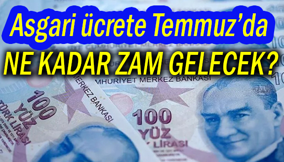 Asgari ücrete Temmuz’da ne kadar zam gelecek?