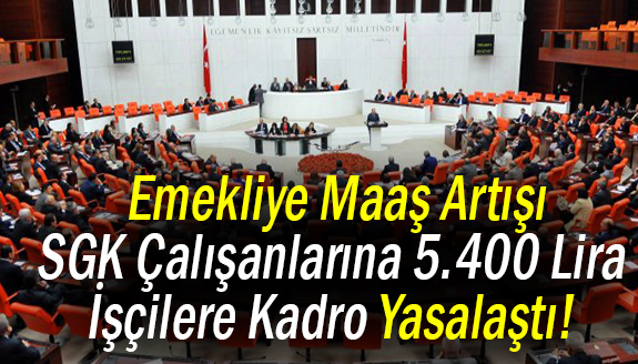 Emekliye maaş artışı, SGK çalışanlarına 5.400 lira ve işçilere kadro yasalaştı!