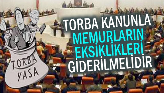 Torba kanunla memurların eksiklikler giderilmeli