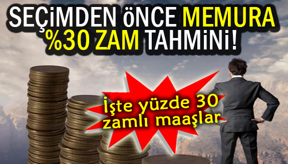 Bayramda, memura yüzde 30 zam tahmini! İşte yüzde 30 zamlı maaşlar