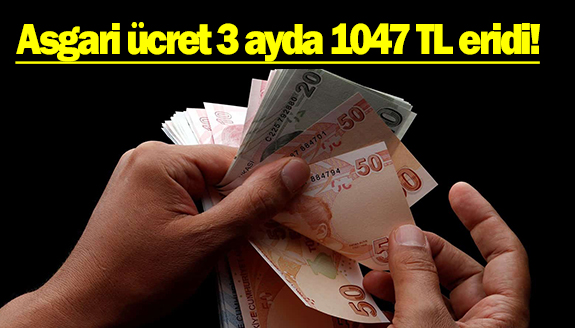 Asgari ücret 3 ayda 1047 TL eridi!