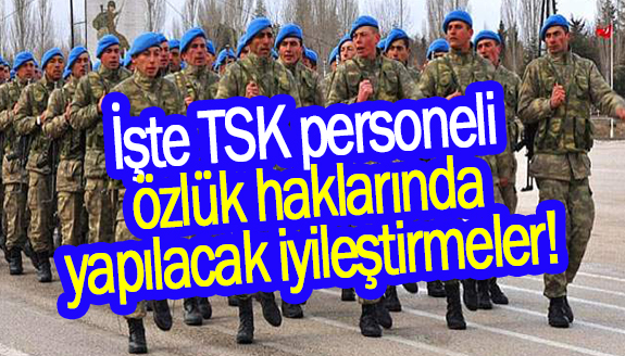 İşte TSK personeli özlük haklarında yapılacak iyileştirmeler!