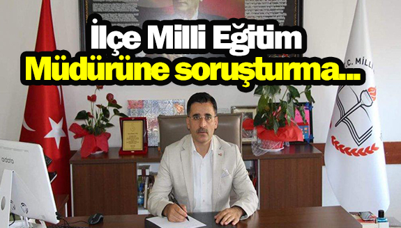 Mahkemeden İlçe Milli Eğitim Müdürüne soruşturma izni!