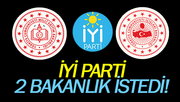 İYİ Parti, İçişleri ve Milli Eğitim Bakanlığı'nı istedi!