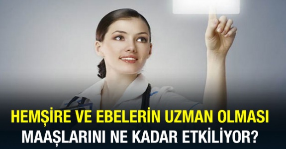 Hemşire ve ebeler uzman olduklarında maaşları ve özlük hakları nasıl değişiyor?