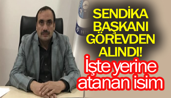 Sendika başkanı görevden alındı! İşte yerine atanan isim