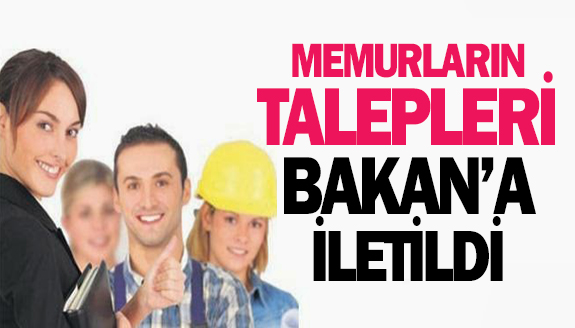 Memurların talepleri Bakan'a iletildi