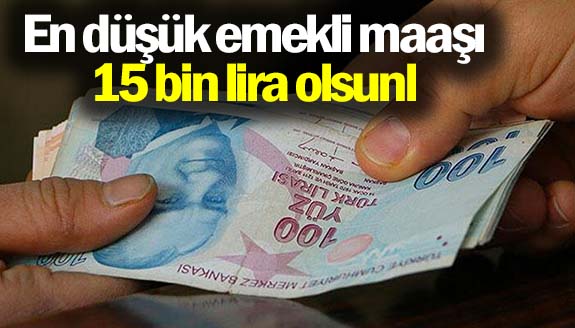 En düşük emekli maaşı 15 bin lira olsunl