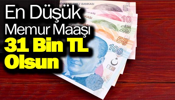 En düşük memur maaşı 31 bin lira olsun!