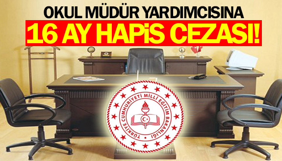 Okul müdür yardımcısına 16 ay hapis cezası!