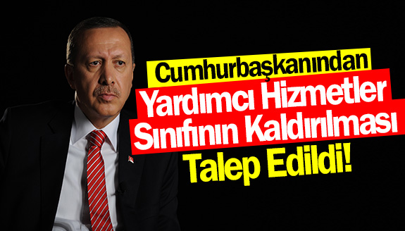 Cumhurbaşkanından, Yardımcı Hizmetler Sınıfının Kaldırılması Talep Edildi!