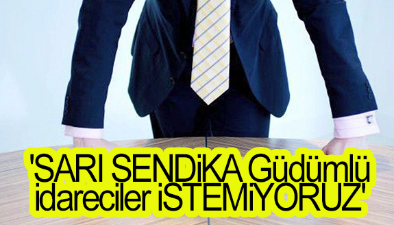 'SARI SENDİKA Güdümlü idareciler İSTEMİYORUZ'