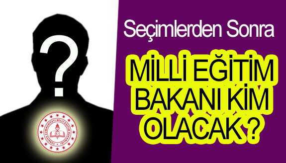 Seçimlerden sonra Milli Eğitim Bakanı kim olacak?