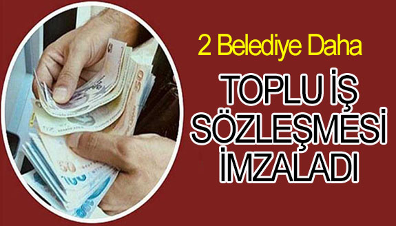 2 belediye daha toplu iş sözleşmesi imzaladı!