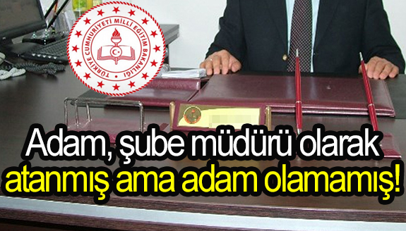 Adam, şube müdürü olarak atanmış ama adam olamamış!