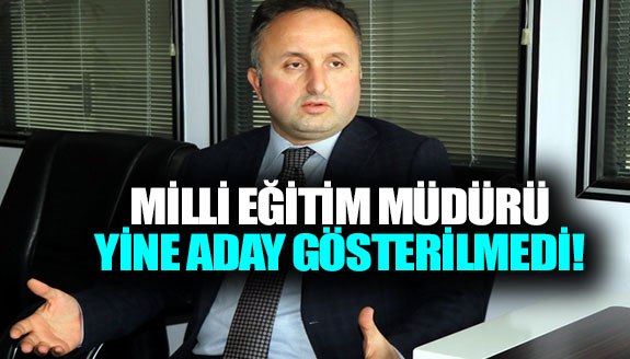 Milli Eğitim Müdürü, yine aday gösterilmedi!