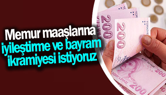 Memur maaşlarına iyileştirme ve bayram ikramiyesi istiyoruz