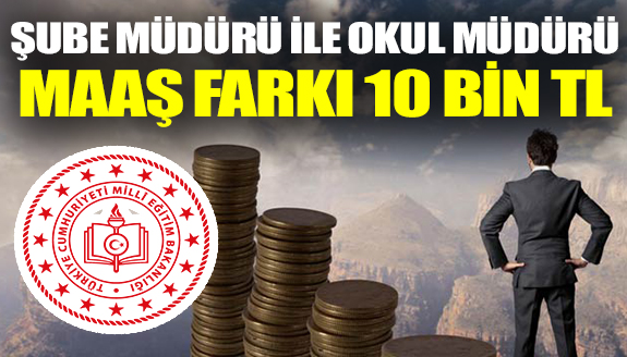 Okul müdürü ile şube müdürü arasındaki maaş farkı 10 bin TL!