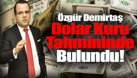 Özgür Demirtaş, dolar kuru tahmininde bulundu ve uyardı!