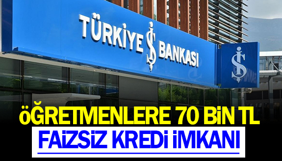 İş Bankasından öğretmenlere 70 bin lira faizsiz kredi!