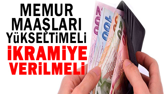 Memur maaşları yükseltilmeli ve ikramiye verilmeli!