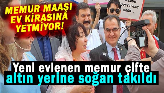 Memur maaşı ev kirasına yetmiyor! Yeni evlenen memur çifte altın yerine soğan takıldı