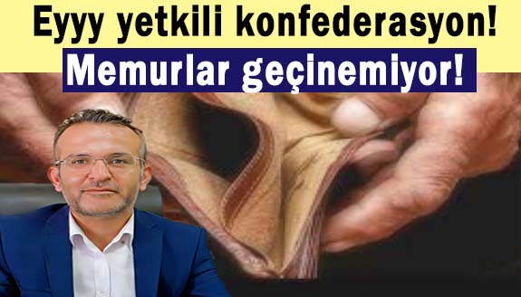 Eyyy yetkili konfederasyon! Memurlar geçinemiyor!