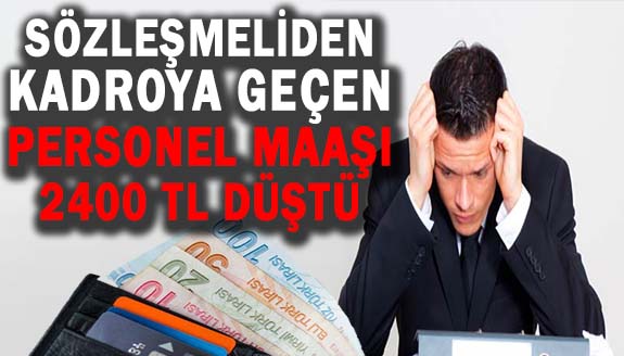 Sözleşmeliden kadroya geçen personelin maaşı 2 bin 400 lira düştü