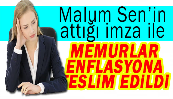 Malum Sen’in, attığı imza ile memurlar enflasyona teslim edildi!