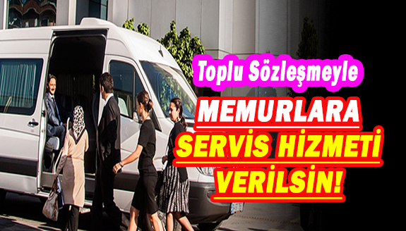 Toplu Sözleşme ile tüm memurlara servis hizmeti verilsin!