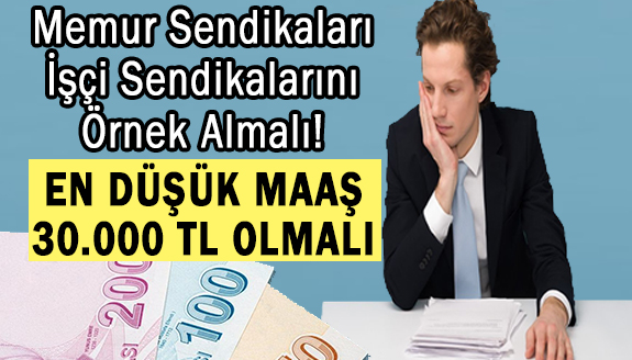 Memur Sendikaları, İşçi Sendikalarını örnek almalı! En düşük maaş 30.000 lira olmalı