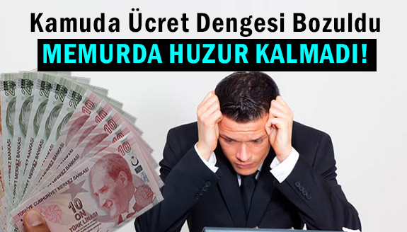 Kamuda ücret dengesi bozuldu, memurda huzur kalmadı!