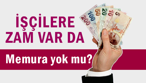 İşçilere zam var da memura yok mu?