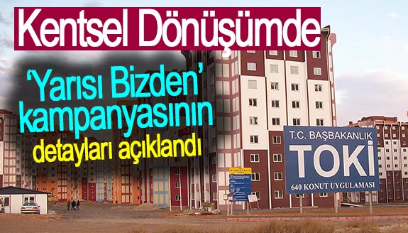 'Kentsel Dönüşümde Yarısı Bizden Kampanyası'nın detayları açıklandı