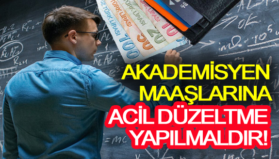 Akademisyen maaşlarına acil düzeltme yapılması gerekiyor!